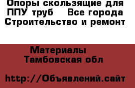 Опоры скользящие для ППУ труб. - Все города Строительство и ремонт » Материалы   . Тамбовская обл.